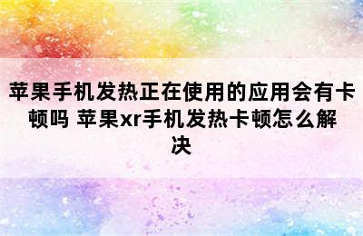 苹果手机发热正在使用的应用会有卡顿吗 苹果xr手机发热卡顿怎么解决